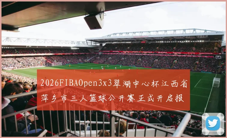 2026FIBAOpen3x3翠湖中心杯江西省萍乡市三人篮球公开赛正式开启报名通道